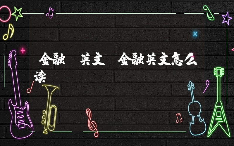 金融 英文(金融英文怎么读)